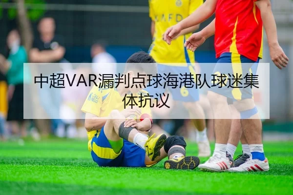 中超VAR漏判点球海港队球迷集体抗议